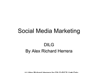 Social Media Marketing

           DILG
  By Alex Richard Herrera
 