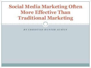 Social Media Marketing Often
More Effective Than
Traditional Marketing
BY CHRISTIAN HUNTER AUSTIN

 