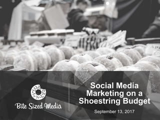 Social Media
Marketing on a
Shoestring Budget
September 13, 2017
 