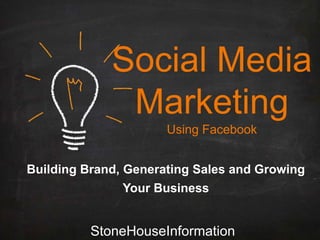 Social Media
Marketing
Using Facebook
Building Brand, Generating Sales and Growing
Your Business

StoneHouseInformation

 