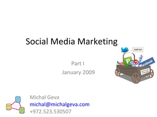 Social Media Marketing
Part I
January 2009
Michal Geva
michal@michalgeva.com
+972.523.530507
 