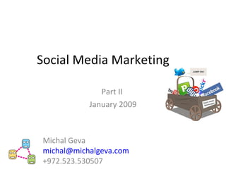 Social Media Marketing  Part II  January 2009 Michal Geva [email_address] +972.523.530507 