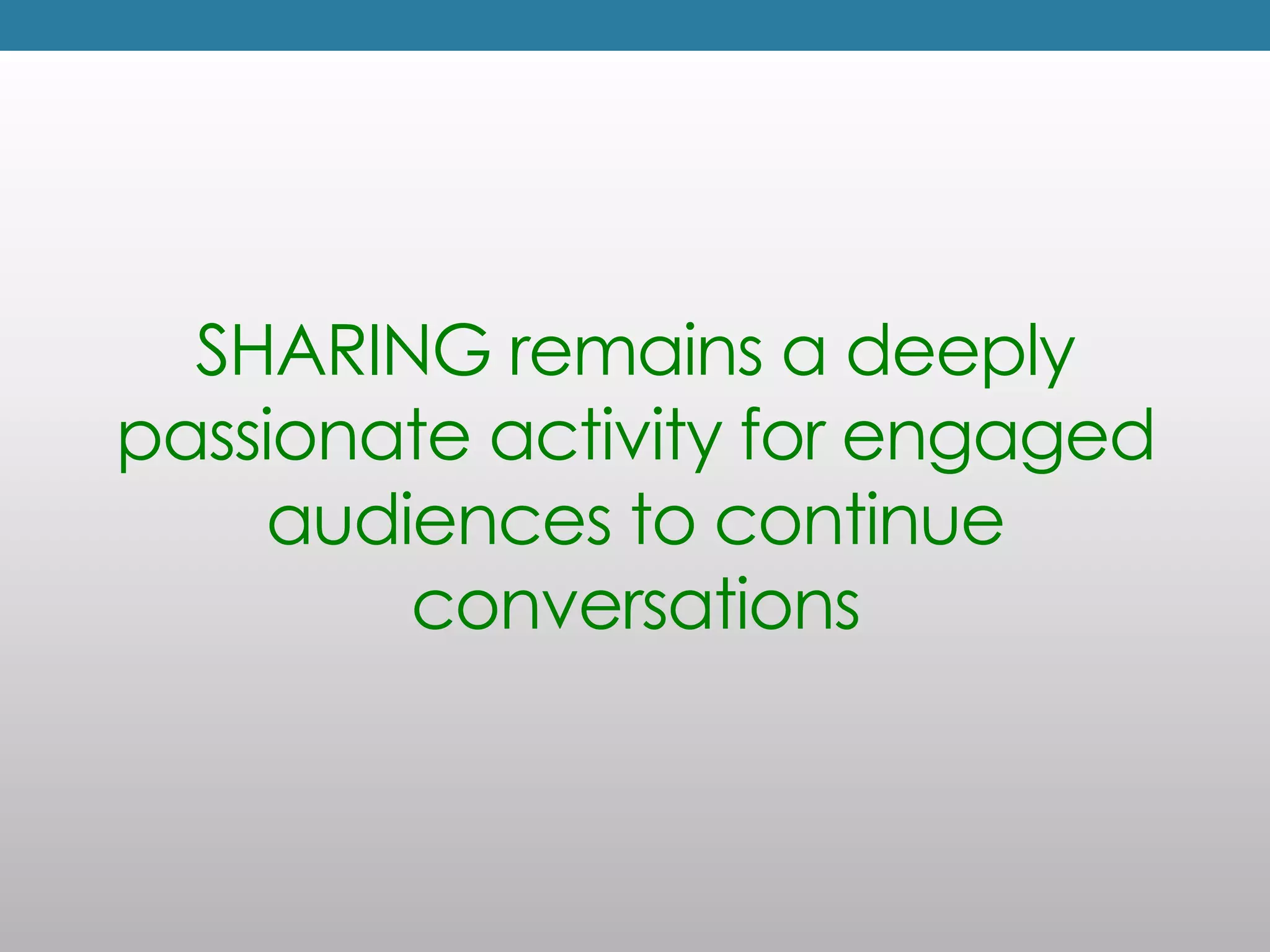 SHARING remains a deeply
passionate activity for engaged
    audiences to continue
        conversations
 