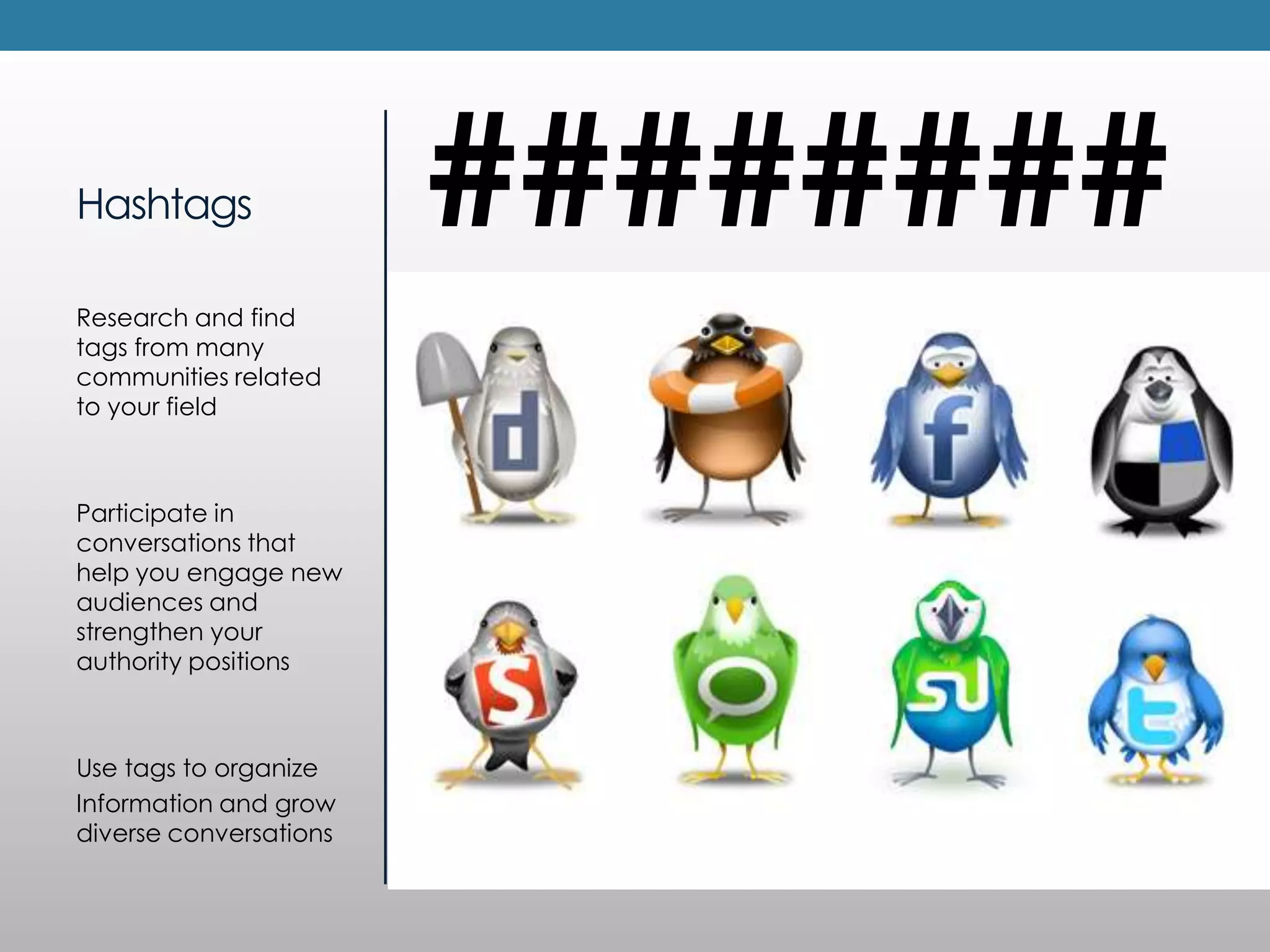 Hashtags                ########
Research and find
tags from many
communities related
to your field



Participate in
conversations that
help you engage new
audiences and
strengthen your
authority positions



Use tags to organize
Information and grow
diverse conversations
 