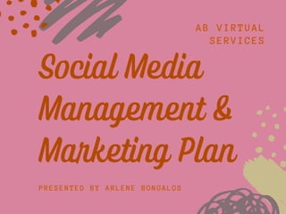 AB VIRTUAL
SERVICES
PRESENTED BY ARLENE BONGALOS
Social Media
Management &
Marketing Plan
 
