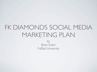 FK DIAMONDS SOCIAL MEDIA
      MARKETING PLAN
                  by
            Brian Tudor
         FullSail University
 