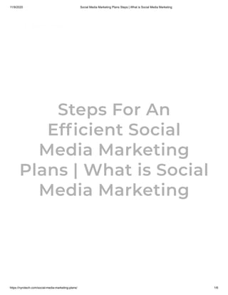 11/9/2020 Social Media Marketing Plans Steps | What is Social Media Marketing
https://nyrotech.com/social-media-marketing-plans/ 1/6
© Copyright 2019 - 2020   |   All Rights Reserved   |   Partners SAS Developers
   
Steps For An
Efficient Social
Media Marketing
Plans | What is Social
Media Marketing
 