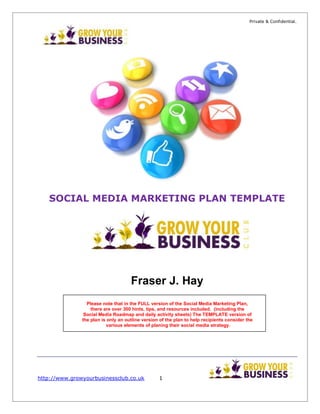 http://www.amazon.com/The-Social-Media-Daily-Planner-ebook/dp/B00G8M0JRI/

Template social media marketing plan

TASTER

Available from

http://www.growyourbusinessclub.co.uk

1

 