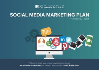 Follow this simple step-by-step playbook to develop a
social media strategy plan that supports your company’s goals & objectives.
SOCIAL MEDIA MARKETING PLAN
Playbook & Toolkit
 