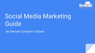 Social Media Marketing
Guide
By Samyak Computer Classes
 