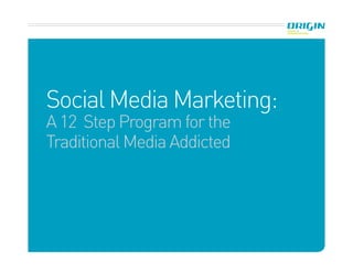 Social Media Marketing:
A 12 Step Program for the
Traditional Media Addicted
 