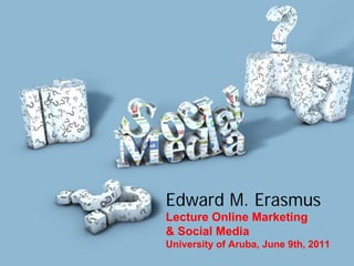 Edward M. Erasmus
Lecture Online Marketing
& Social Media
University of Aruba, June 9th, 2011
 