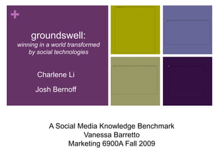 groundswell: winning in a world transformed by social technologies Charlene Li   Josh Bernoff A Social Media Knowledge Benchmark Vanessa Barretto Marketing 6900A Fall 2009 