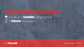 Social Media Marketing
A look at 5 Canadian campaigns &
3 Telecom campaigns
Luca Petruccelli November 5, 2016
 