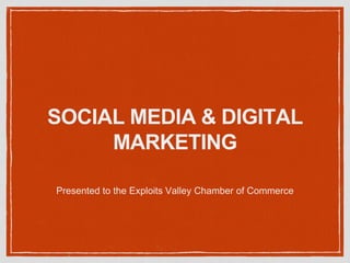SOCIAL MEDIA & DIGITAL
MARKETING
Presented to the Exploits Valley Chamber of Commerce
 