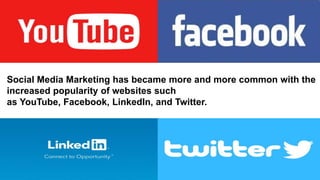 Social Media Marketing has became more and more common with the
increased popularity of websites such
as YouTube, Facebook, LinkedIn, and Twitter.
 