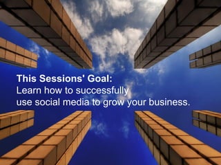 This Sessions' Goal:
Learn how to successfully
use social media to grow your business.
 