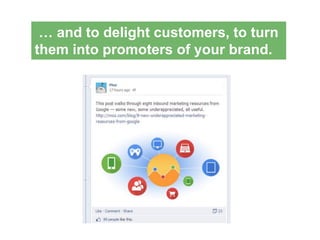 … and to delight customers, to turn
them into promoters of your brand.
 