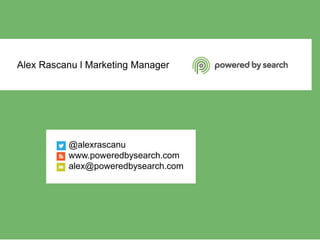 Alex Rascanu l Marketing Manager
@alexrascanu
www.poweredbysearch.com
alex@poweredbysearch.com
 