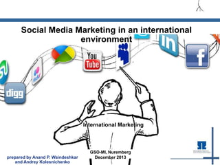 Social Media Marketing in an international 
environment 
International Marketing 
GSO-MI, Nuremberg 
prepared by Anand P. Waindeshkar December 2013 
and Andrey Kolesnichenko 
 