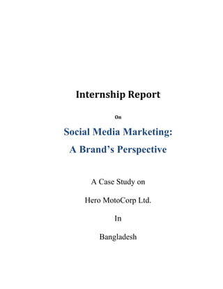 Internship Report
On
Social Media Marketing:
A Brand’s Perspective
A Case Study on
Hero MotoCorp Ltd.
In
Bangladesh
 