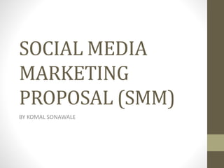 SOCIAL MEDIA
MARKETING
PROPOSAL (SMM)
BY KOMAL SONAWALE
 