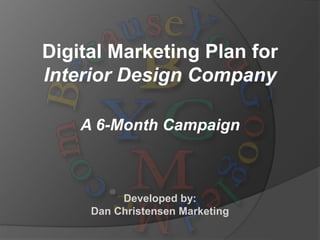 Digital Marketing Plan for
Interior Design Company
A 6-Month Campaign
Developed by:
Dan Christensen Marketing
 