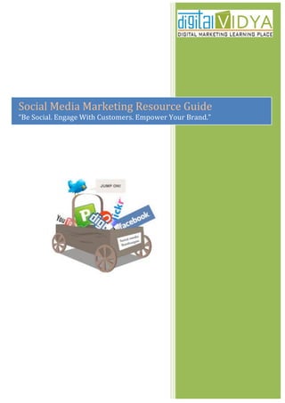  


Social	
  Media	
  Marketing	
  Resource	
  Guide	
  
“Be	
  Social.	
  Engage	
  With	
  Customers.	
  Empower	
  Your	
  Brand.”	
  
 