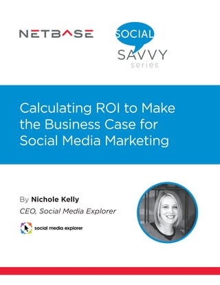 By Nichole Kelly
CEO, Social Media Explorer
Calculating ROI to Make
the Business Case for
Social Media Marketing
 