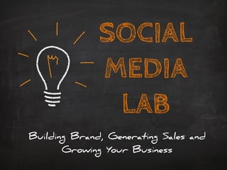 SOCIAL
MEDIA
LAB
Building Brand, Generating Sales and
Growing Your Business
 