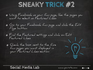 Social Media Lab www.yoursite.com
SNEAKY TRICK #2
Using Facebook as your fan page, like the pages you
want to select as Fe...
