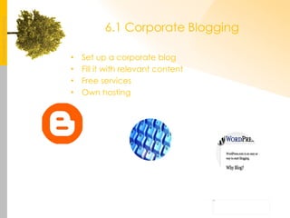 6.1 Corporate Blogging Set up a corporate blog Fill it with relevant content Free services Own hosting 