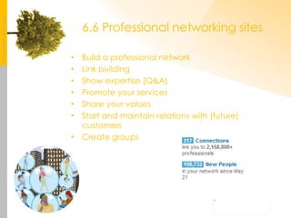 6.6 Professional networking sites Build a professional network Link building Show expertise (Q&A) Promote your services Share your values Start and maintain relations with (future) customers Create groups 