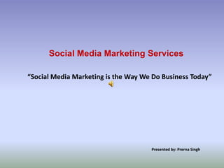 Social Media Marketing Services

“Social Media Marketing is the Way We Do Business Today”




                                     Presented by: Prerna Singh
 