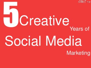 Social Media
Years of
Creative
Marketing
 