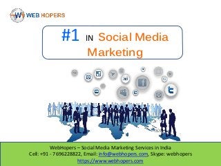 WebHopers – Social Media Marketing Services in India
Cell: +91 - 7696228822, Email: info@webhopers.com, Skype: webhopers
https://www.webhopers.com
#1 IN Social Media
Marketing
 