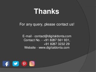 Thanks
For any query, please contact us!
E-mail - contact@digitaldonta.com
Contact No. - +91 8287 561 931,
+91 8287 3232 29
Website - www.digitaldonta.com
 