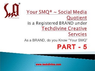 As a BRAND, do you Know “Your SMQ”

                     PART - 5

      www.techdivine.com
 