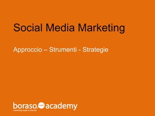 Social Media Marketing 
Approccio – Strumenti - Strategie 
 