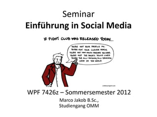 Seminar
Einführung in Social Media




WPF 7426z – Sommersemester 2012
         Marco Jakob B.Sc.,
         Studiengang OMM
 