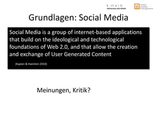 Grundlagen: Social Media
Social Media is a group of internet-based applications
that build on the ideological and technolo...