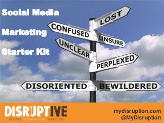 Social Media

Marketing

Starter Kit




               mydisruption.com
                 @MyDisruption
 