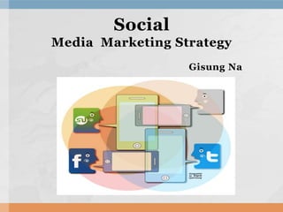 Social
Media Marketing Strategy
                  Gisung Na
 