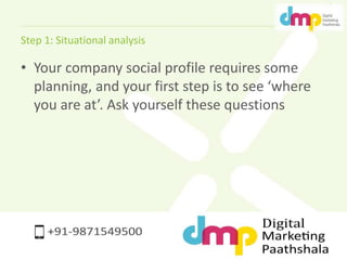 Step 1: Situational analysis 
• Your company social profile requires some 
planning, and your first step is to see ‘where ...