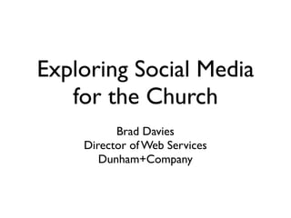 Exploring Social Media
   for the Church
          Brad Davies
    Director of Web Services
       Dunham+Company
 