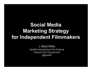 Social Media
Marketing Strategy
for Independent Filmmakers
J. Brad Wilke
Smarthouse Creative
Co-founder & Principal
brad@smarthousecreative.com
 