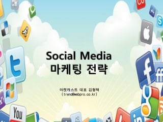 Social Media
 마케팅 전략
  마켓캐스트 대표 김형택
   (trend@webpro.co.kr)
 