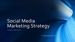 Social Media
Marketing Strategy
CONNECTING DOTS
BY HASSAN GULZAR
 