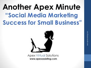 Another Apex Minute 
“Social Media Marketing 
Success for Small Business” 
www.apexassisting.com 
 