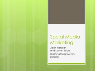 Social Media
Marketing
Jaleh Fazelian
and Lauren Todd
Washington University
Libraries
 